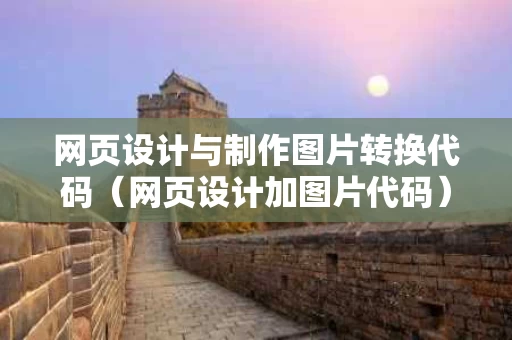 网页设计与制作图片转换代码（网页设计加图片代码）