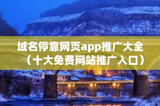 域名停靠网页app推广大全（十大免费网站推广入口）