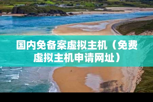 国内免备案虚拟主机（免费虚拟主机申请网址）