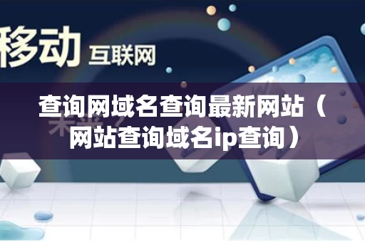 查询网域名查询最新网站（网站查询域名ip查询）