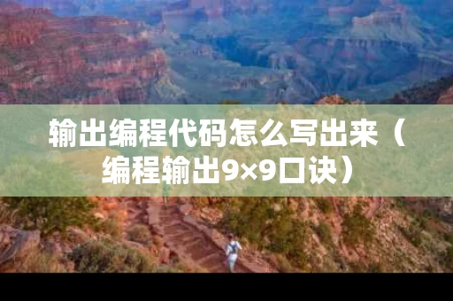 输出编程代码怎么写出来（编程输出9×9口诀）