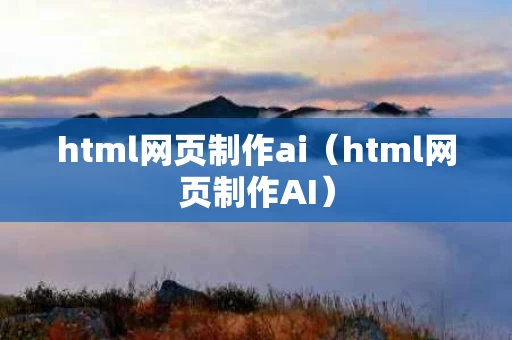 html网页制作ai（html网页制作AI）