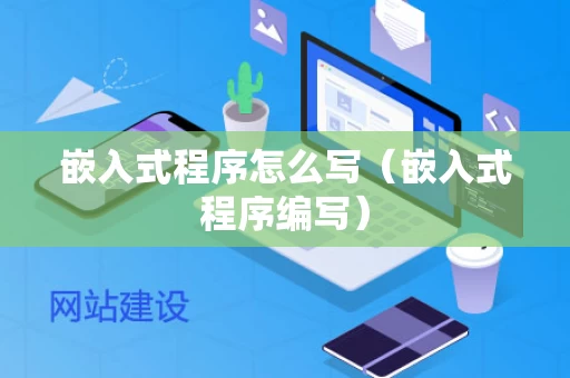 嵌入式程序怎么写（嵌入式程序编写）