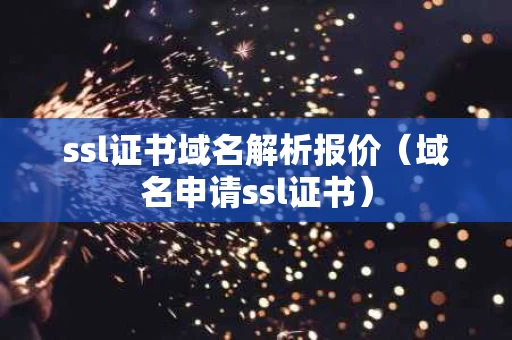 ssl证书域名解析报价（域名申请ssl证书）