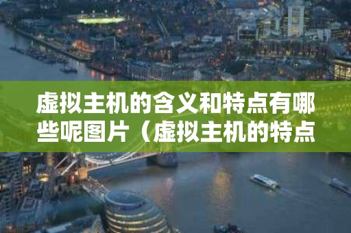 虚拟主机的含义和特点有哪些呢图片（虚拟主机的特点包括什么）