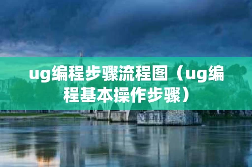 ug编程步骤流程图（ug编程基本操作步骤）