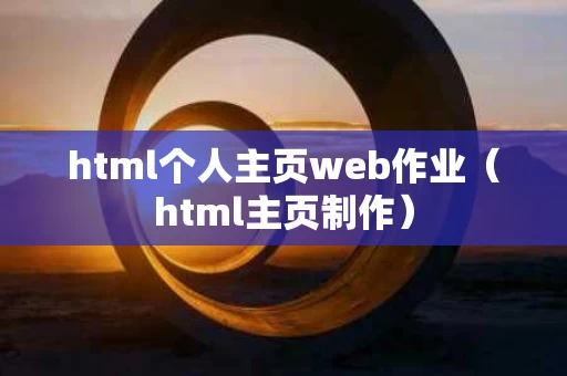 html个人主页web作业（html主页制作）