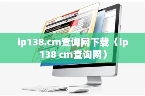 ip138.cm查询网下载（ip138 cm查询网）