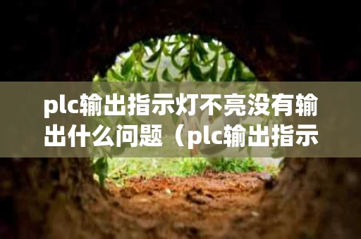 plc输出指示灯不亮没有输出什么问题（plc输出指示灯不亮怎么回事）