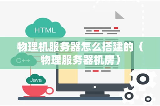 物理机服务器怎么搭建的（物理服务器机房）