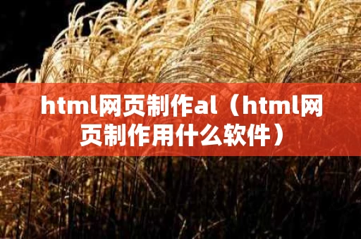 html网页制作al（html网页制作用什么软件）