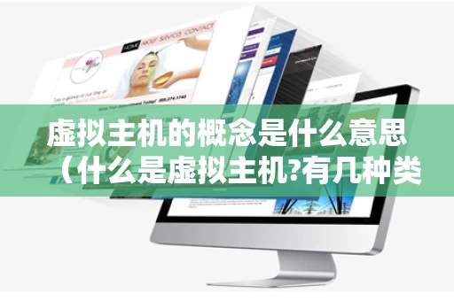 虚拟主机的概念是什么意思（什么是虚拟主机?有几种类型?）
