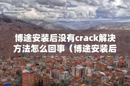 博途安装后没有crack解决方法怎么回事（博途安装后没有crack解决方法怎么回事）