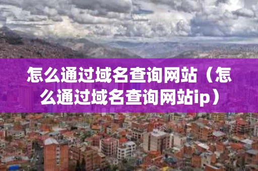 怎么通过域名查询网站（怎么通过域名查询网站ip）