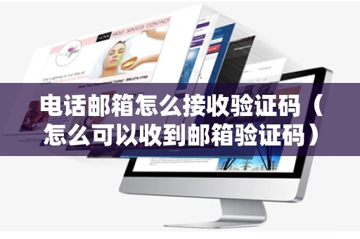 电话邮箱怎么接收验证码（怎么可以收到邮箱验证码）