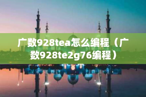 广数928tea怎么编程（广数928te2g76编程）