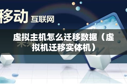虚拟主机怎么迁移数据（虚拟机迁移实体机）