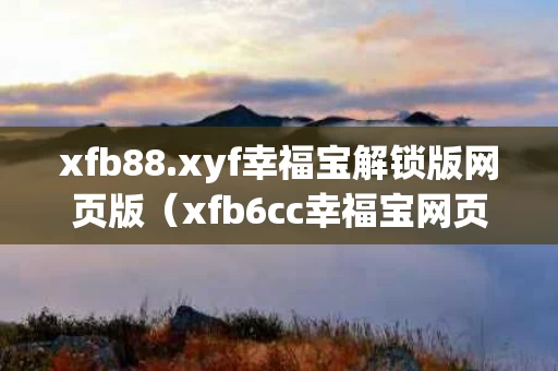 xfb88.xyf幸福宝解锁版网页版（xfb6cc幸福宝网页版）