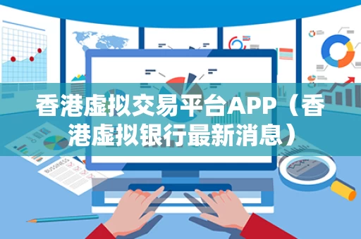 香港虚拟交易平台APP（香港虚拟银行最新消息）