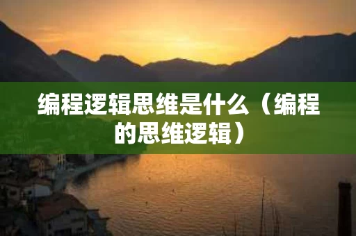编程逻辑思维是什么（编程的思维逻辑）