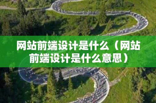 网站前端设计是什么（网站前端设计是什么意思）