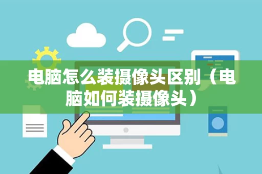 电脑怎么装摄像头区别（电脑如何装摄像头）