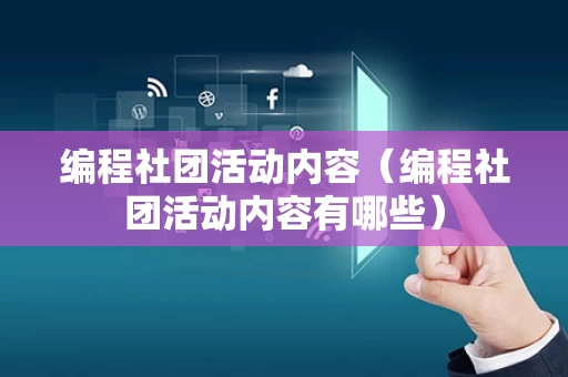 编程社团活动内容（编程社团活动内容有哪些）