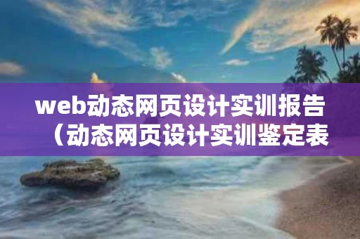 web动态网页设计实训报告（动态网页设计实训鉴定表）