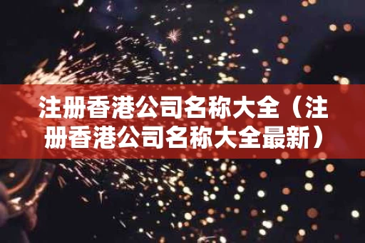 注册香港公司名称大全（注册香港公司名称大全最新）