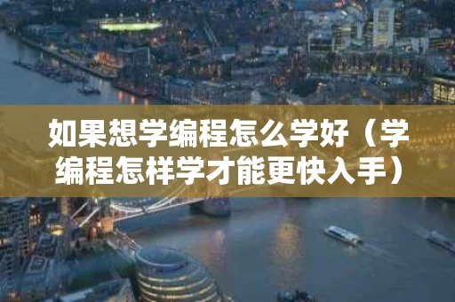 如果想学编程怎么学好（学编程怎样学才能更快入手）