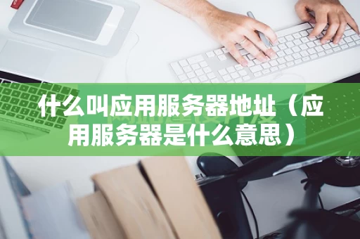什么叫应用服务器地址（应用服务器是什么意思）