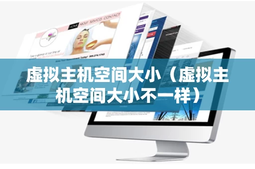 虚拟主机空间大小（虚拟主机空间大小不一样）