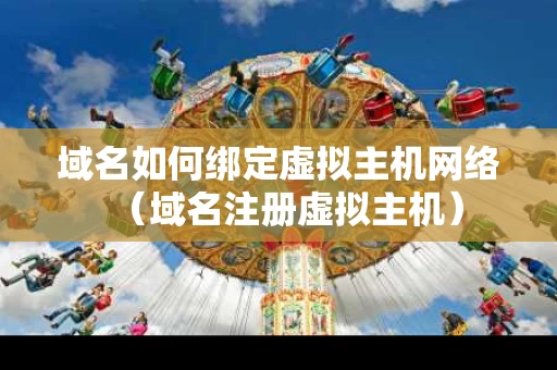 域名如何绑定虚拟主机网络（域名注册虚拟主机）