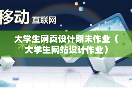 大学生网页设计期末作业（大学生网站设计作业）