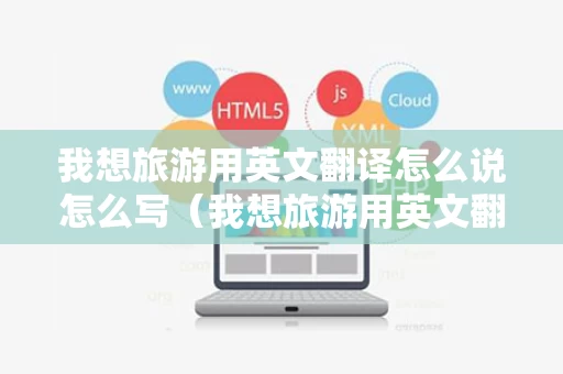 我想旅游用英文翻译怎么说怎么写（我想旅游用英文翻译怎么说怎么写的）