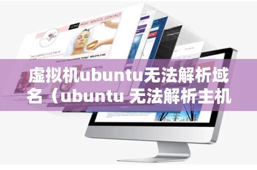 虚拟机ubuntu无法解析域名（ubuntu 无法解析主机）