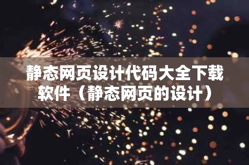 静态网页设计代码大全下载软件（静态网页的设计）