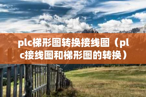 plc梯形图转换接线图（plc接线图和梯形图的转换）