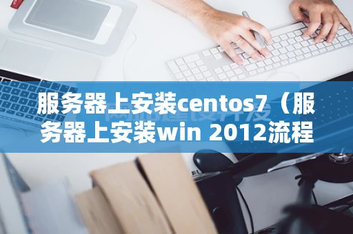 服务器上安装centos7（服务器上安装win 2012流程）