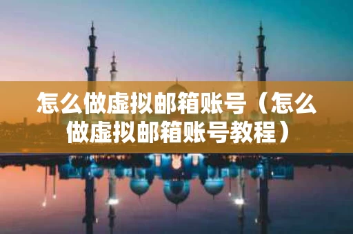怎么做虚拟邮箱账号（怎么做虚拟邮箱账号教程）