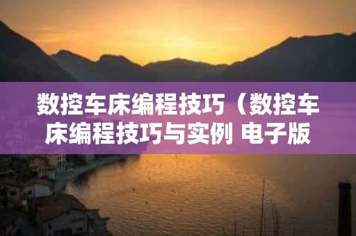 数控车床编程技巧（数控车床编程技巧与实例 电子版）