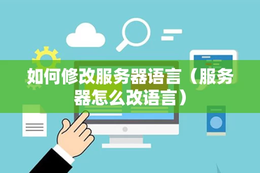 如何修改服务器语言（服务器怎么改语言）