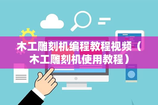 木工雕刻机编程教程视频（木工雕刻机使用教程）