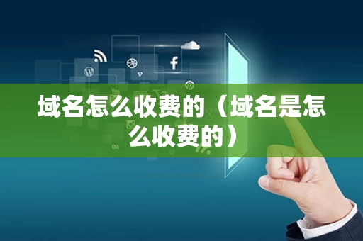 域名怎么收费的（域名是怎么收费的）