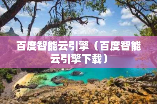 百度智能云引擎（百度智能云引擎下载）