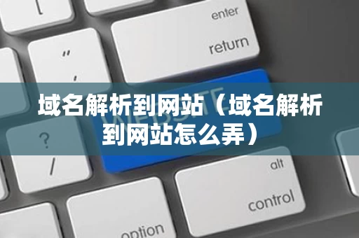 域名解析到网站（域名解析到网站怎么弄）