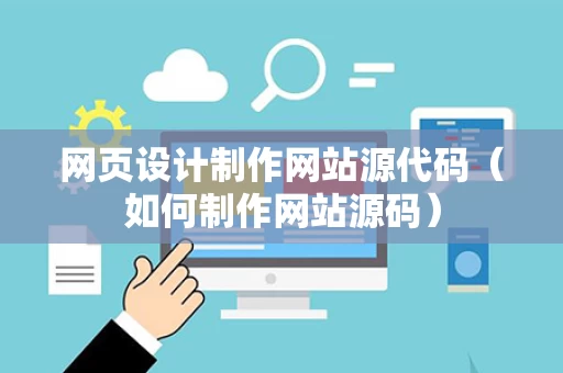 网页设计制作网站源代码（如何制作网站源码）