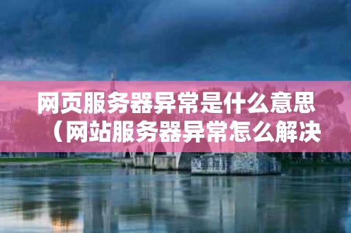 网页服务器异常是什么意思（网站服务器异常怎么解决）
