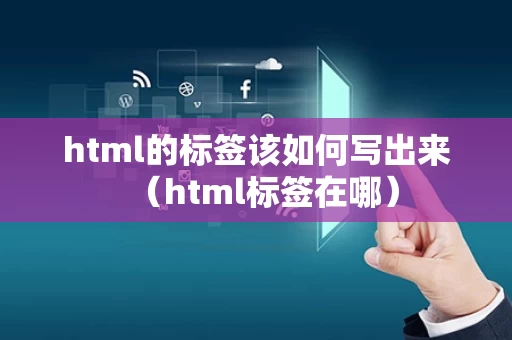 html的标签该如何写出来（html标签在哪）