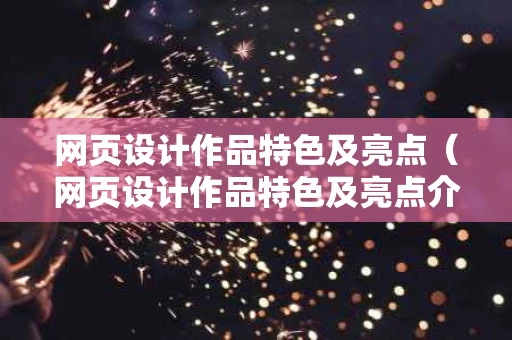 网页设计作品特色及亮点（网页设计作品特色及亮点介绍）